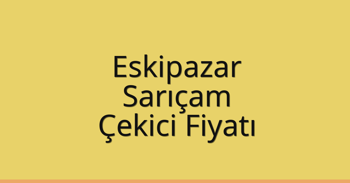 Eskipazar – Sarıçam Çekici Fiyatı