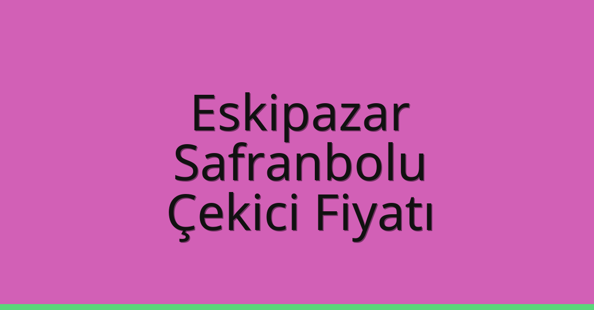 Eskipazar – Safranbolu Çekici Fiyatı