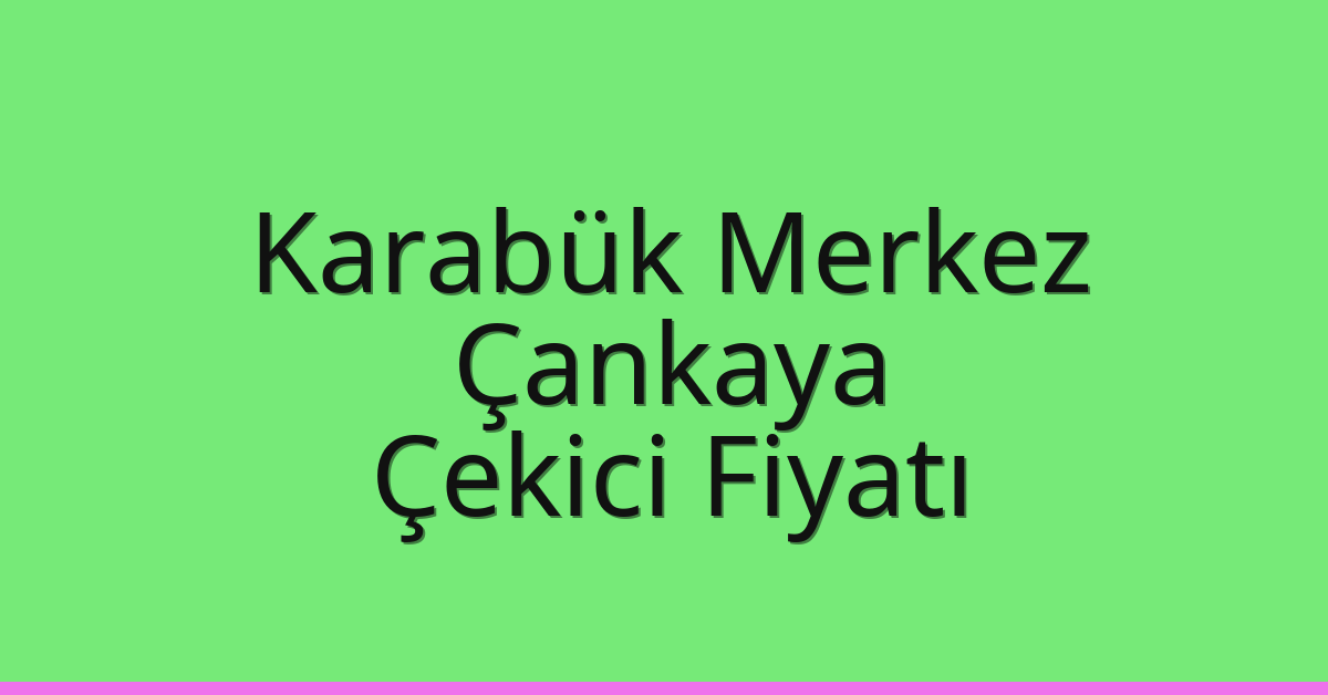 Karabük Merkez – Çankaya Çekici Fiyatı