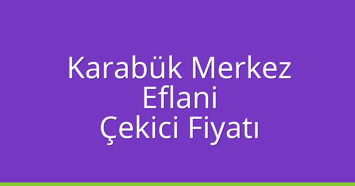Karabük Merkez – Eflani Çekici Fiyatı