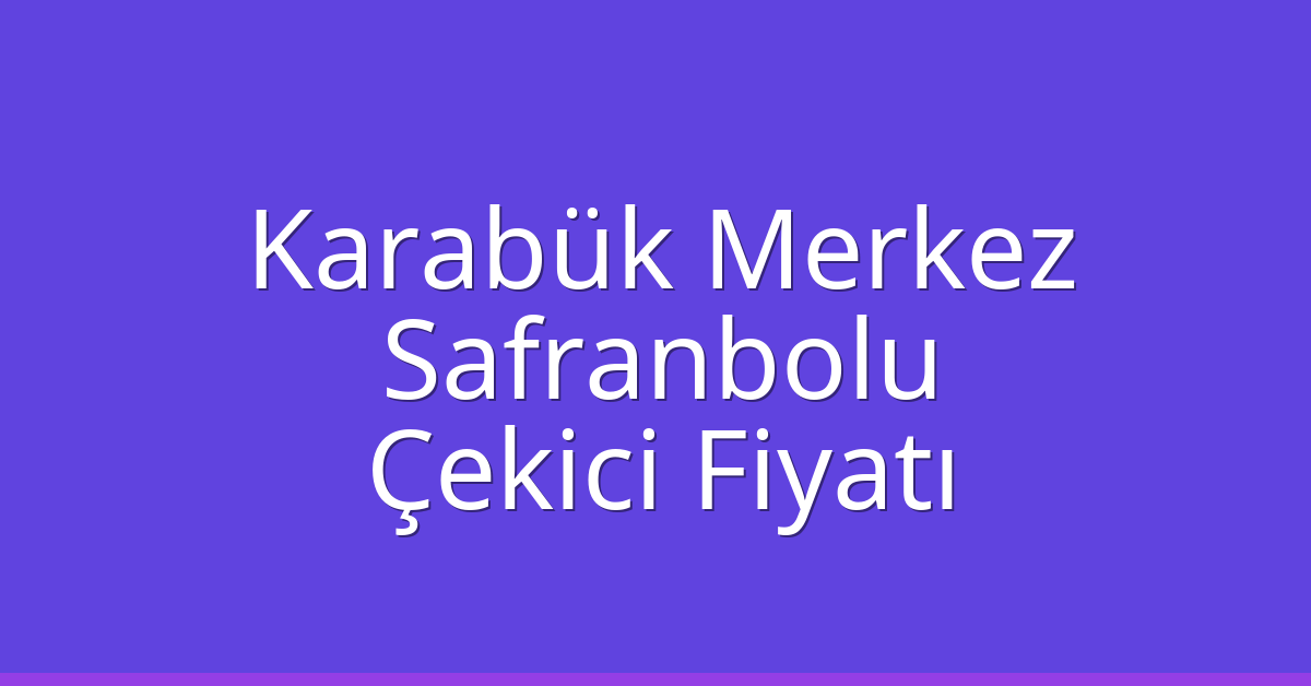 Karabük Merkez – Safranbolu Çekici Fiyatı