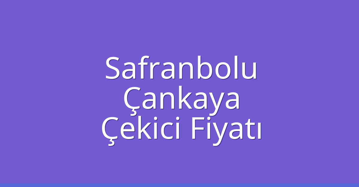Safranbolu – Çankaya Çekici Fiyatı