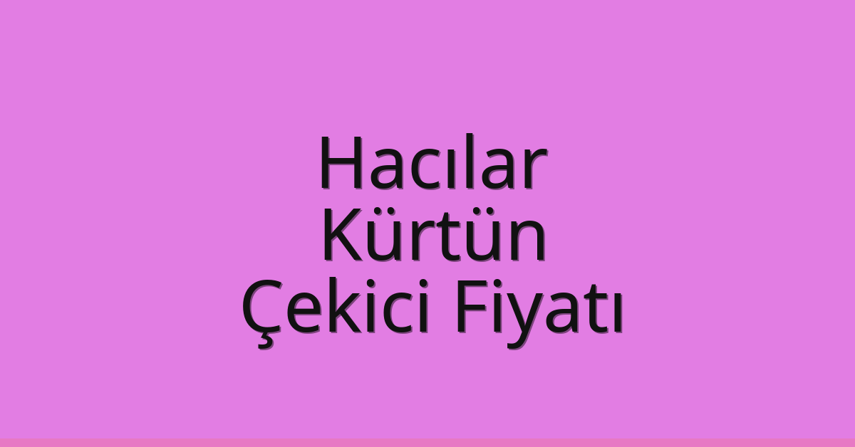 Hacılar – Kürtün Çekici Fiyatı