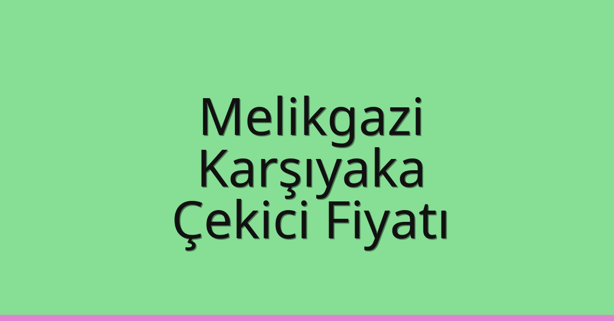 Melikgazi – Karşıyaka Çekici Fiyatı