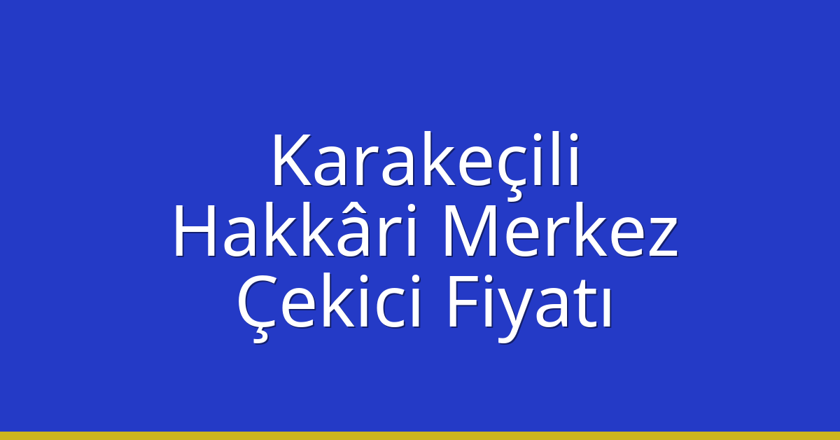 Karakeçili – Hakkâri Merkez Çekici Fiyatı Karakeçili – Hakkâri Merkez Çekici Fiyatı