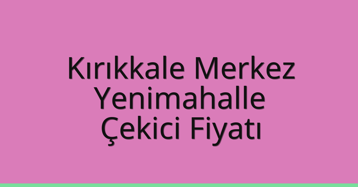 Kırıkkale Merkez – Yenimahalle Çekici Fiyatı