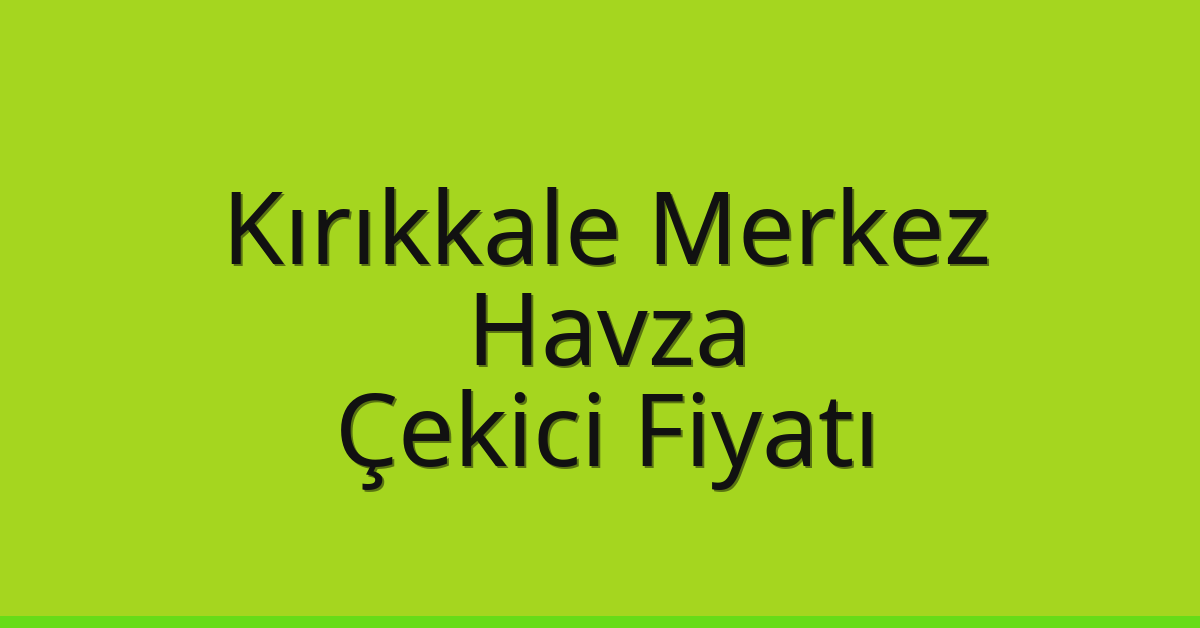 Kırıkkale Merkez – Havza Çekici Fiyatı