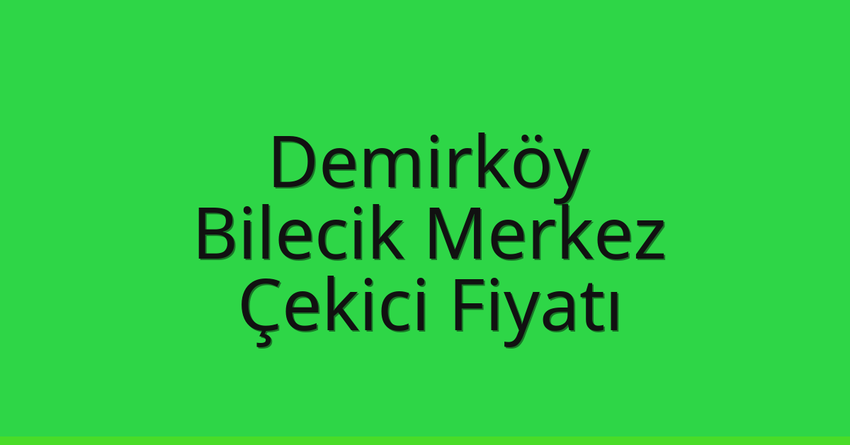 Demirköy – Bilecik Merkez Çekici Fiyatı