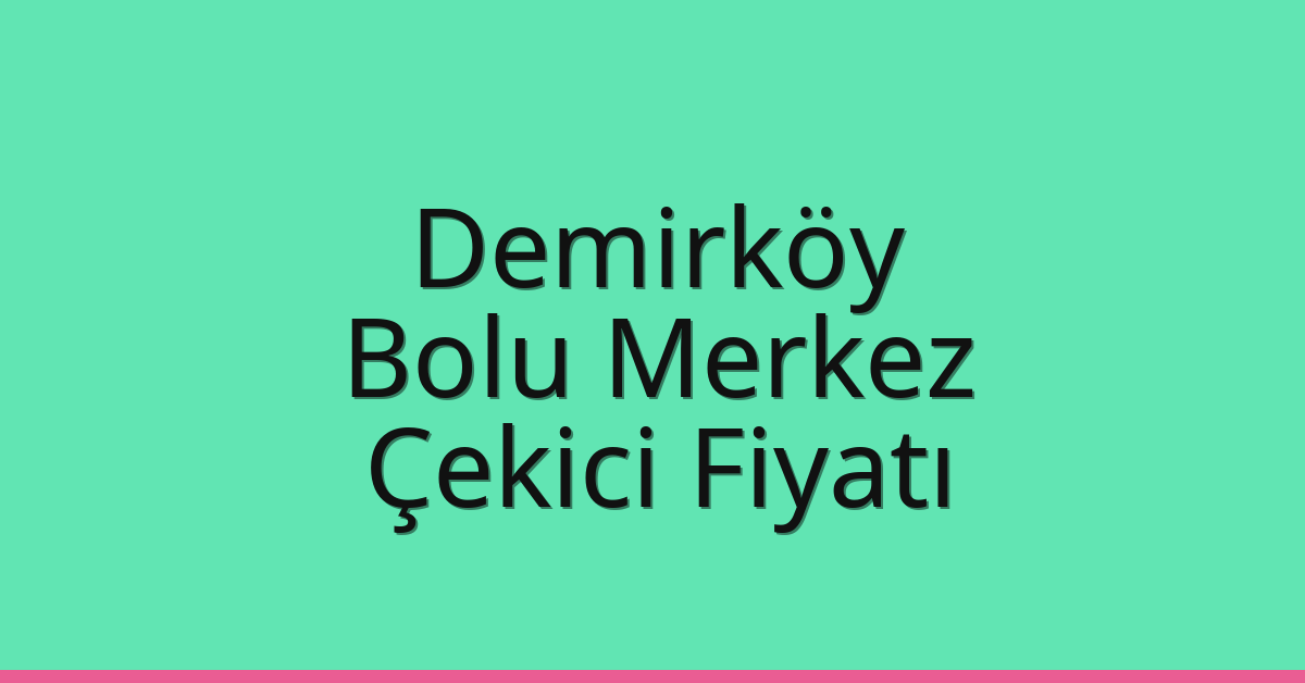 Demirköy – Bolu Merkez Çekici Fiyatı