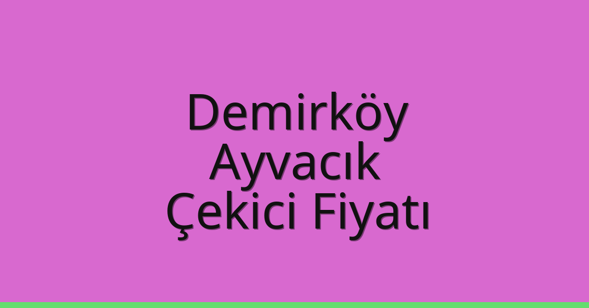 Demirköy – Ayvacık Çekici Fiyatı