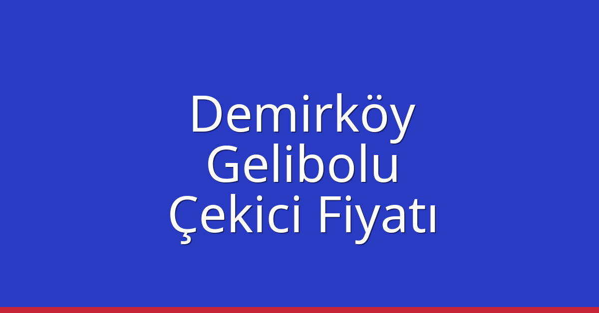 Demirköy – Gelibolu Çekici Fiyatı