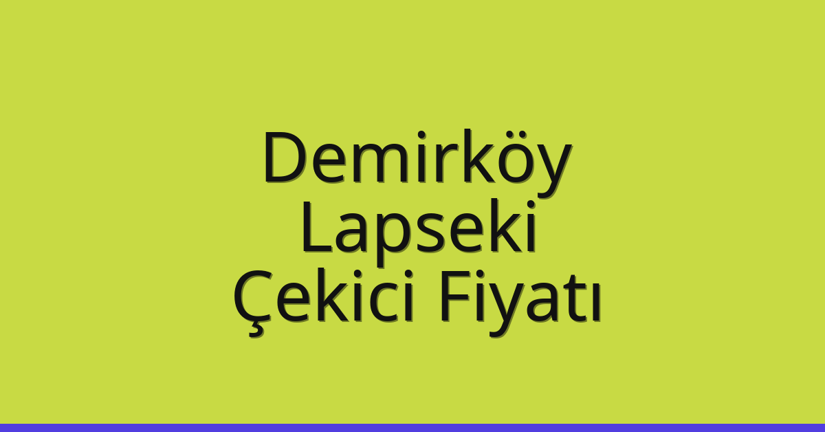 Demirköy – Lapseki Çekici Fiyatı