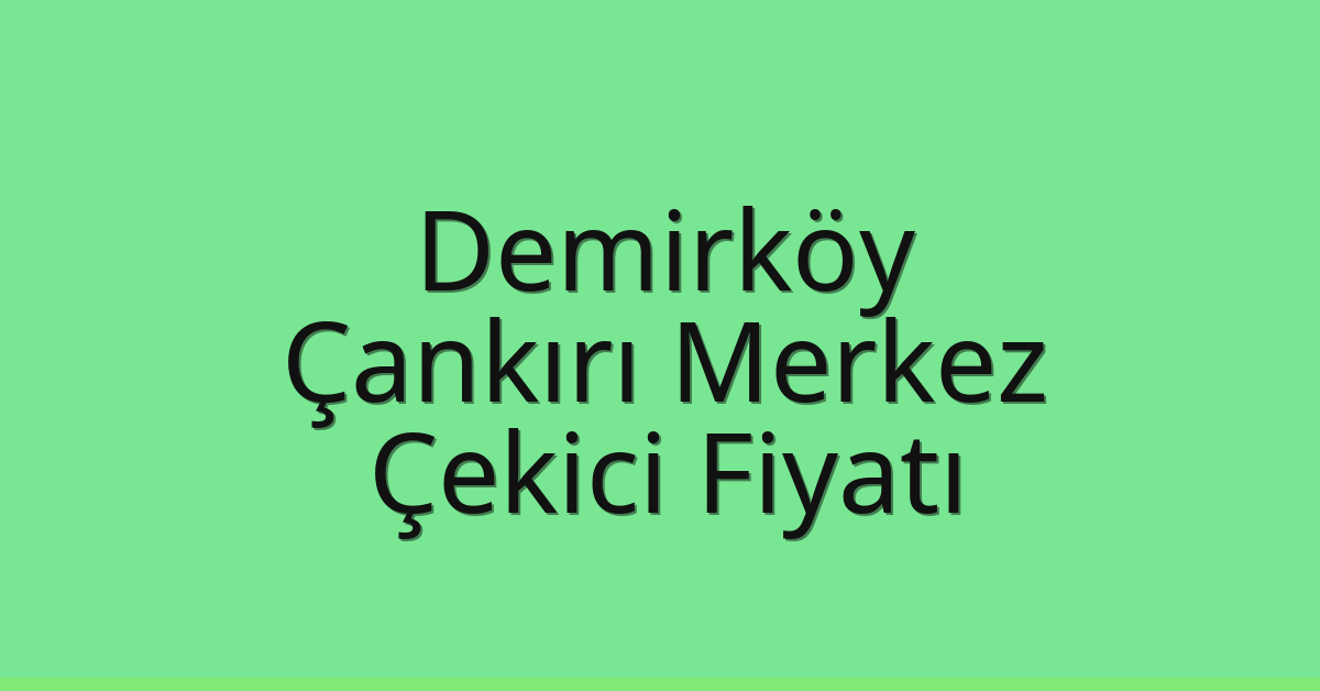 Demirköy – Çankırı Merkez Çekici Fiyatı