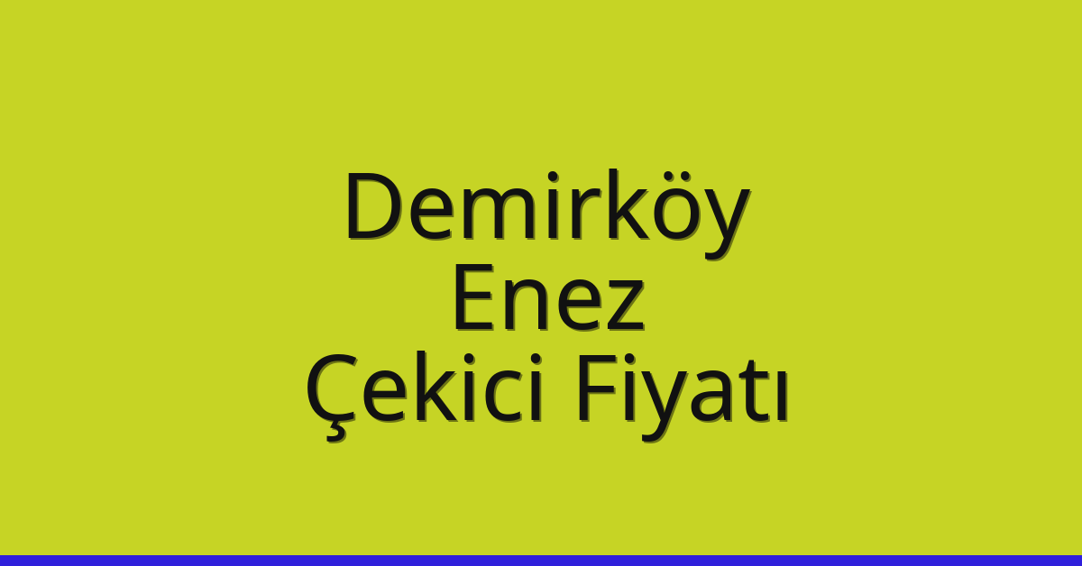 Demirköy – Enez Çekici Fiyatı