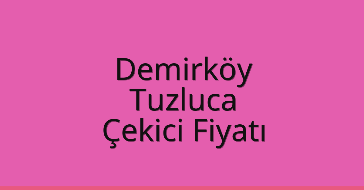 Demirköy – Tuzluca Çekici Fiyatı