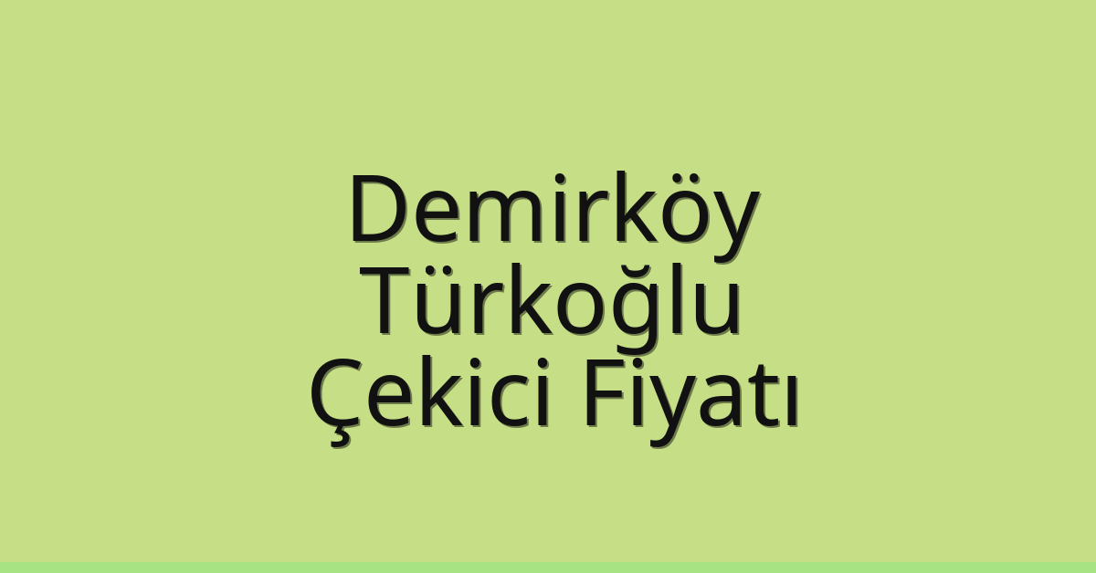 Demirköy – Türkoğlu Çekici Fiyatı