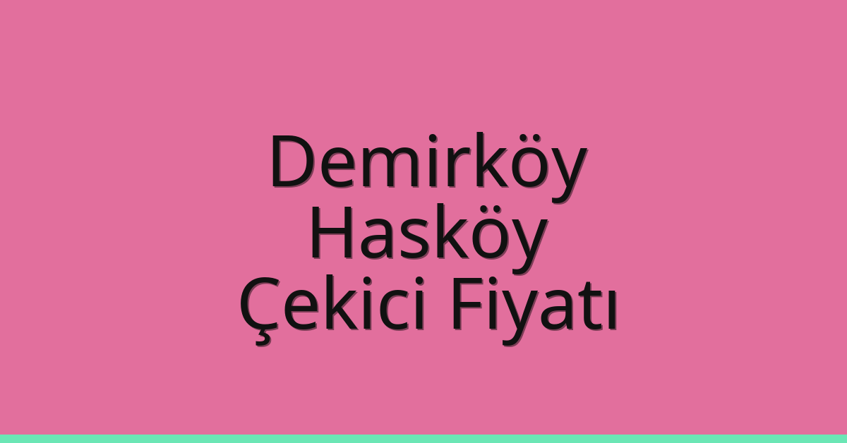 Demirköy – Hasköy Çekici Fiyatı