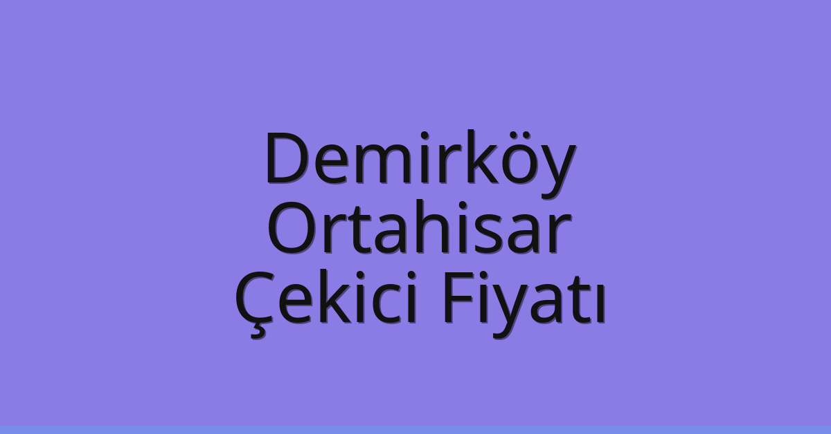 Demirköy – Ortahisar Çekici Fiyatı