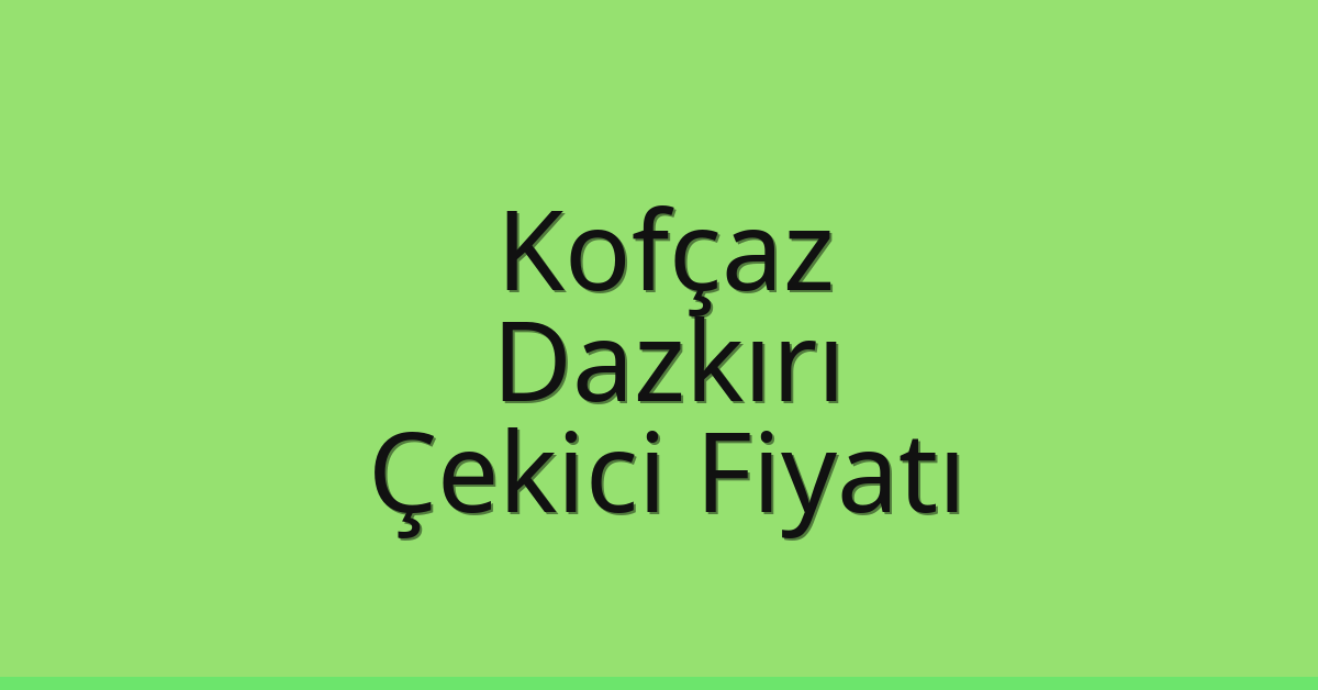 Kofçaz – Dazkırı Çekici Fiyatı