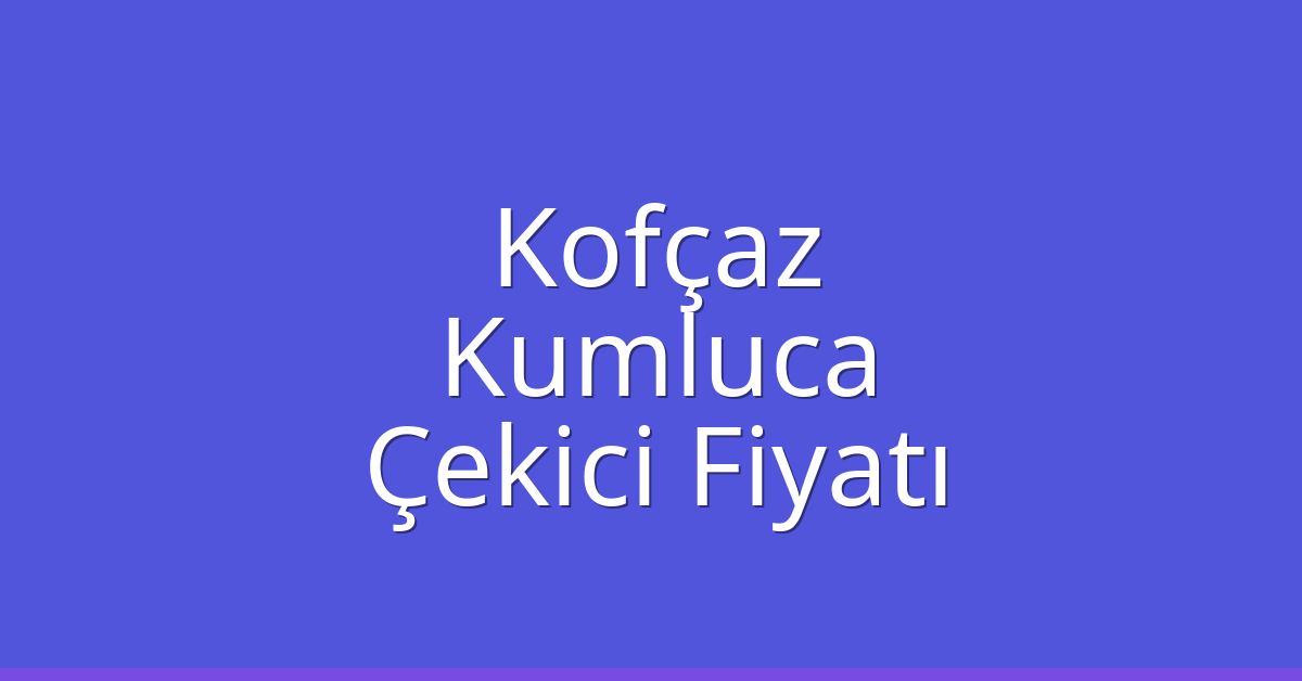 Kofçaz – Kumluca Çekici Fiyatı