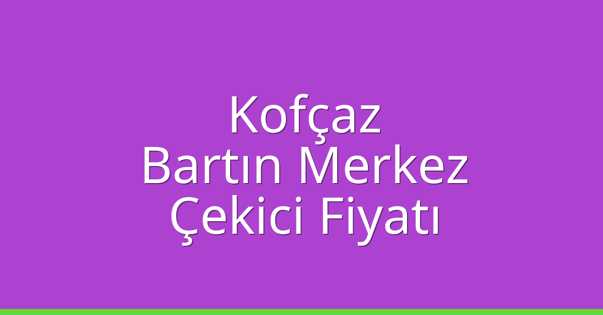 Kofçaz – Bartın Merkez Çekici Fiyatı