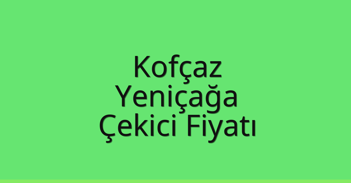 Kofçaz – Yeniçağa Çekici Fiyatı