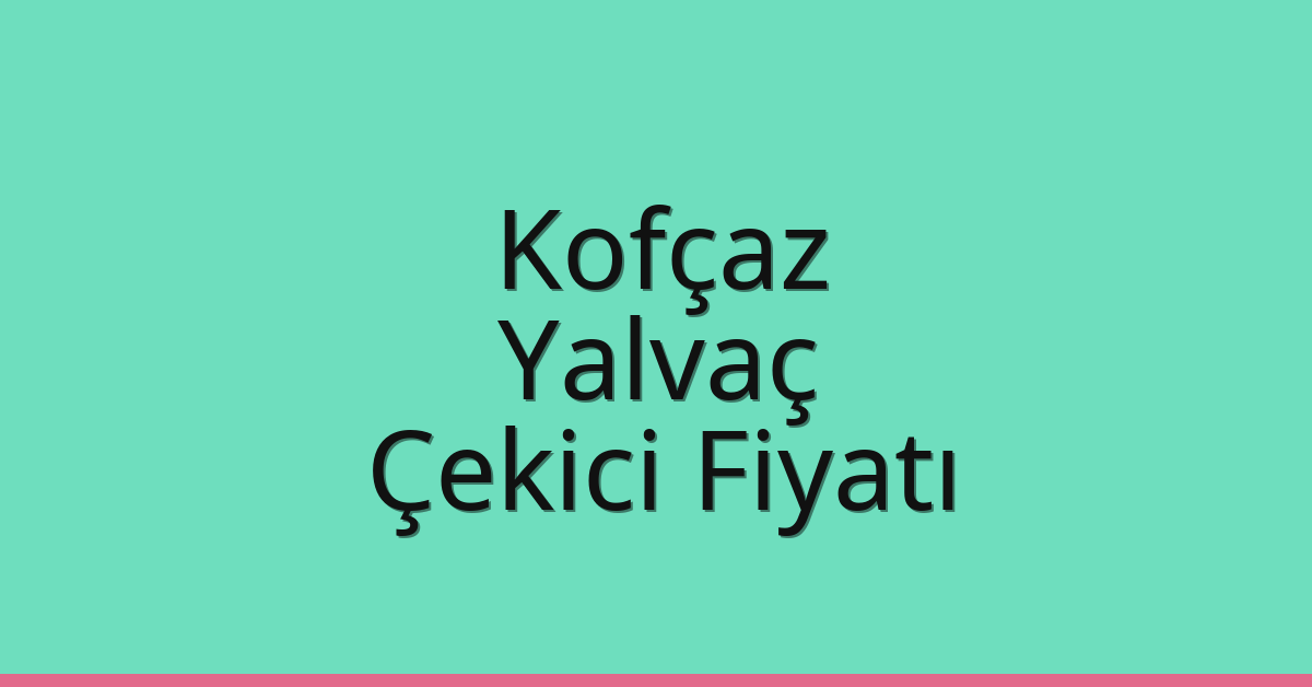 Kofçaz – Yalvaç Çekici Fiyatı