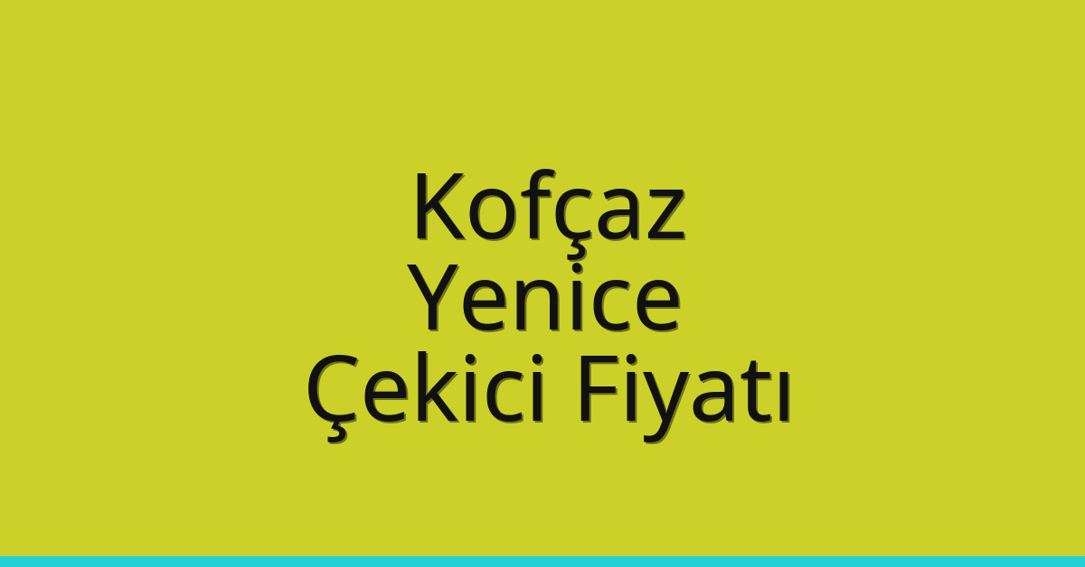 Kofçaz – Yenice Çekici Fiyatı