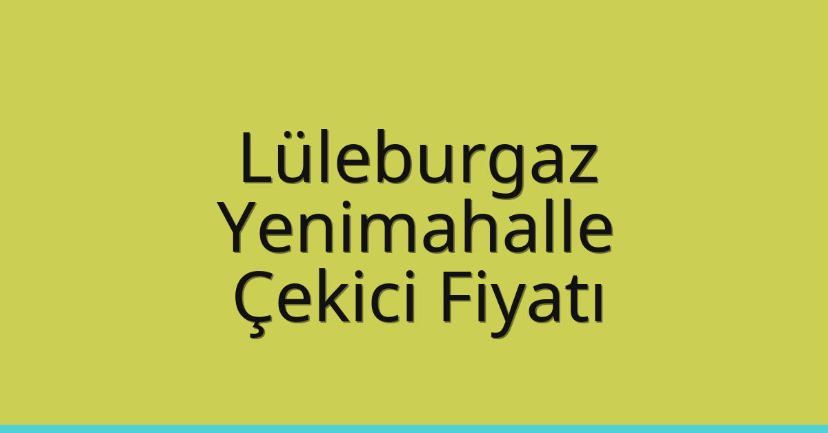 Lüleburgaz – Yenimahalle Çekici Fiyatı