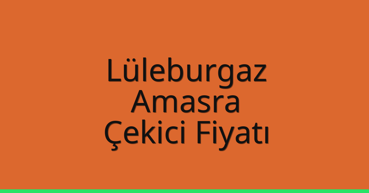 Lüleburgaz – Amasra Çekici Fiyatı