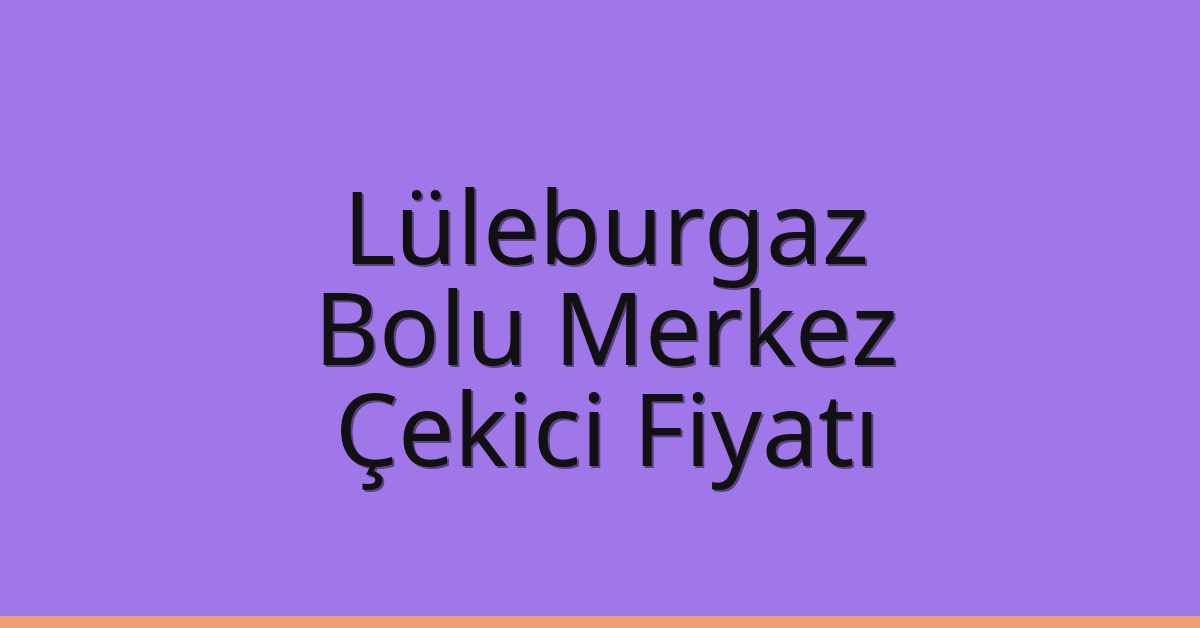 Lüleburgaz – Bolu Merkez Çekici Fiyatı