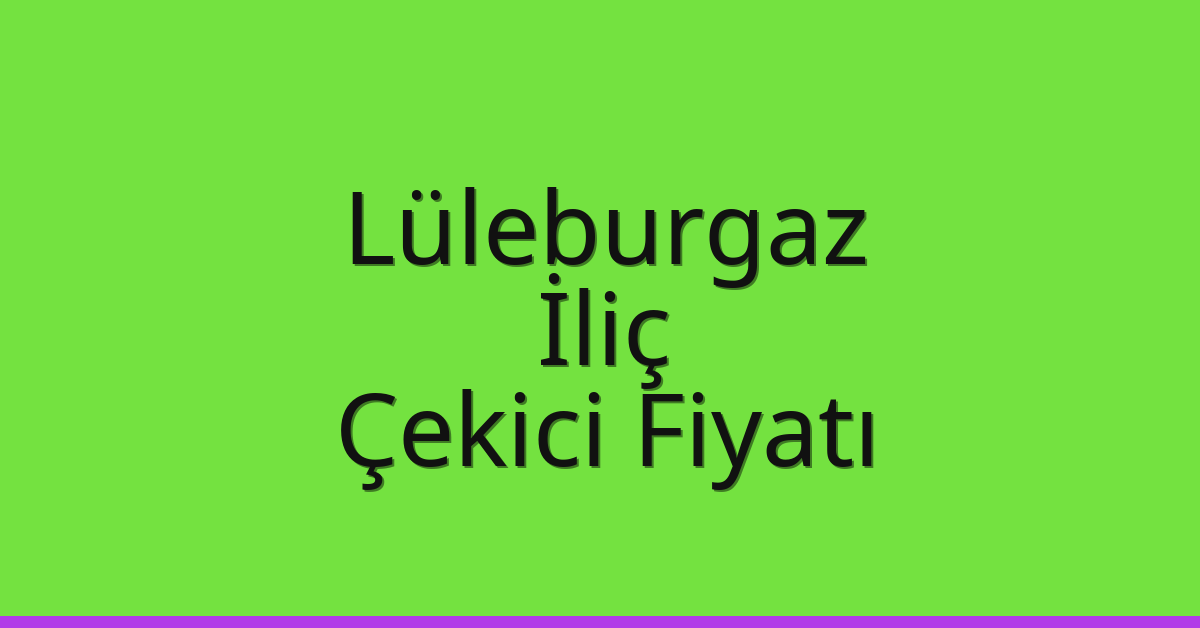 Lüleburgaz – İliç Çekici Fiyatı