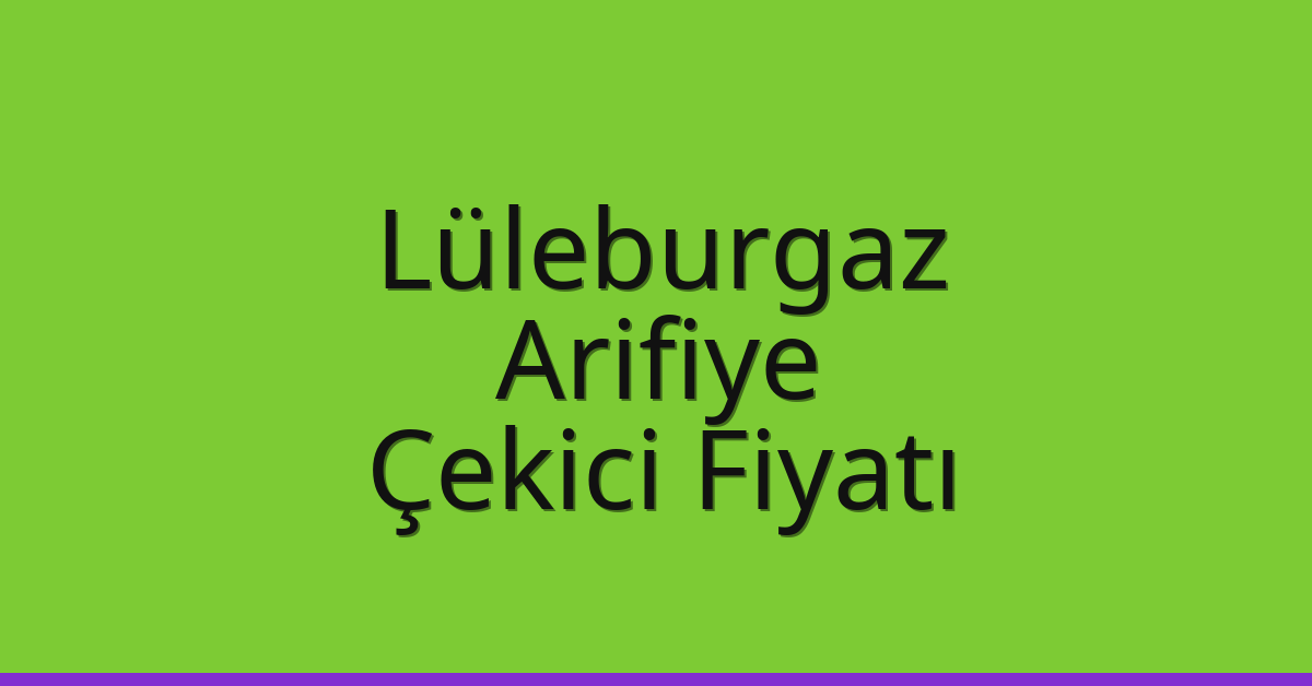 Lüleburgaz – Arifiye Çekici Fiyatı