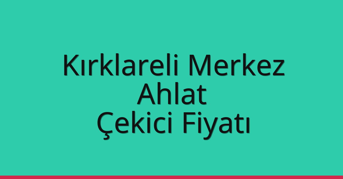 Kırklareli Merkez – Ahlat Çekici Fiyatı