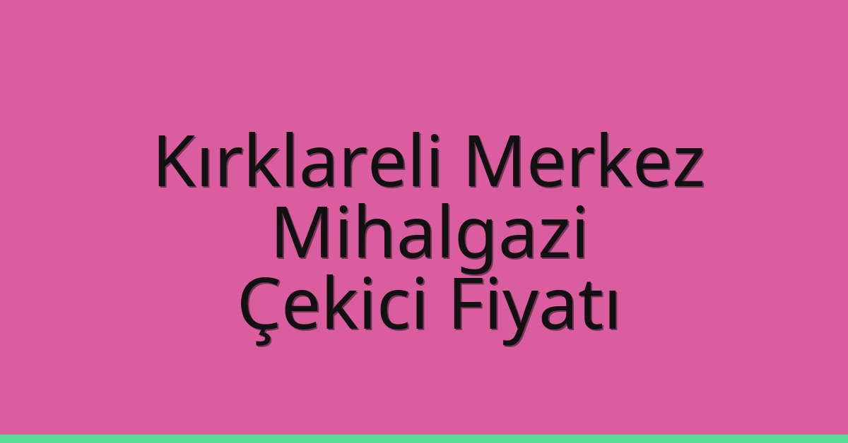Kırklareli Merkez – Mihalgazi Çekici Fiyatı