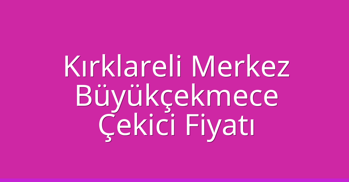 Kırklareli Merkez – Büyükçekmece Çekici Fiyatı