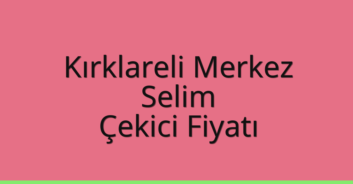 Kırklareli Merkez – Selim Çekici Fiyatı