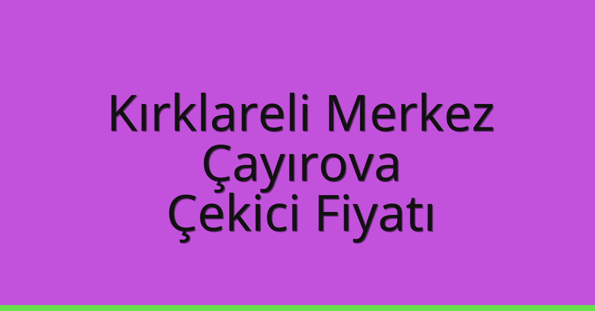Kırklareli Merkez – Çayırova Çekici Fiyatı