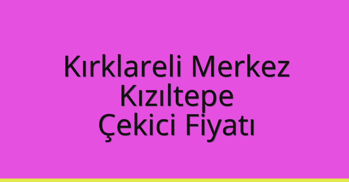 Kırklareli Merkez – Kızıltepe Çekici Fiyatı
