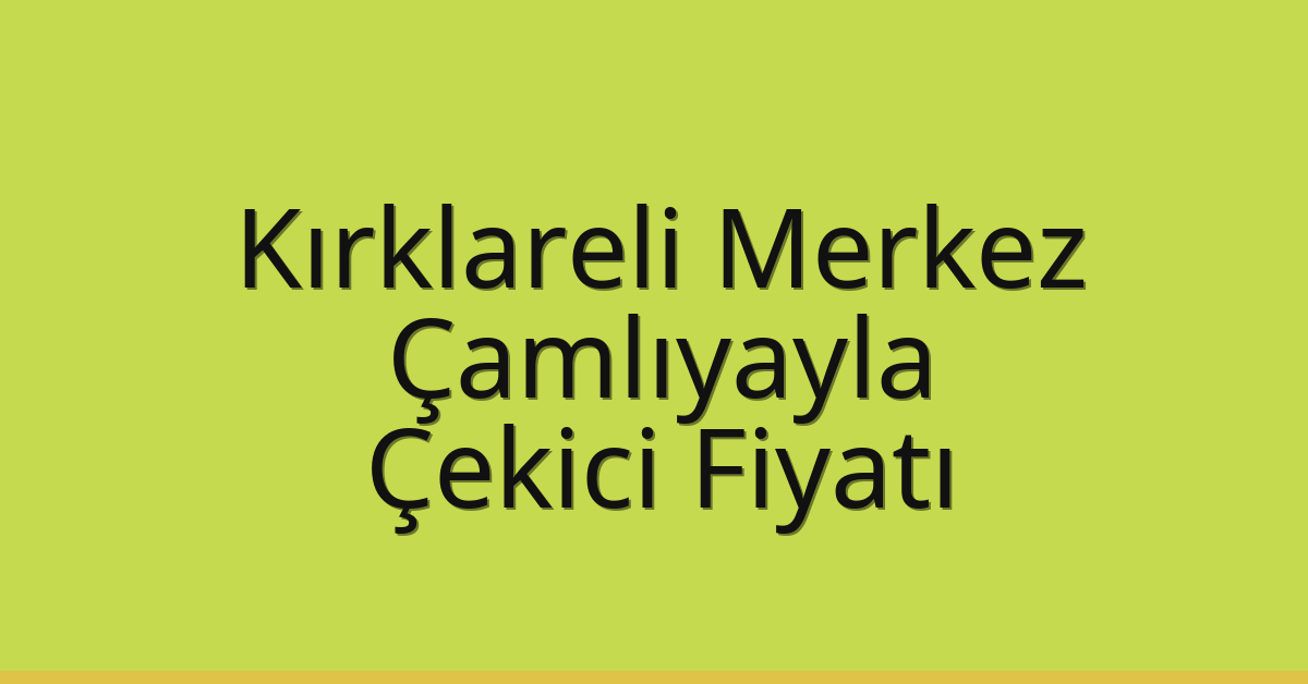 Kırklareli Merkez – Çamlıyayla Çekici Fiyatı