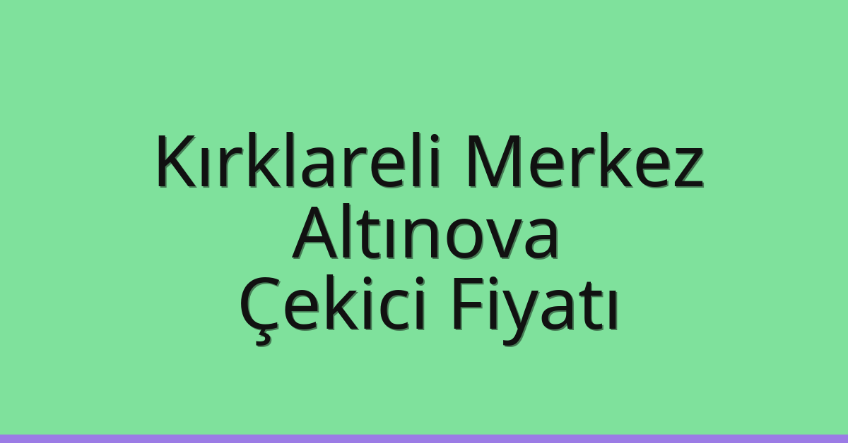Kırklareli Merkez – Altınova Çekici Fiyatı