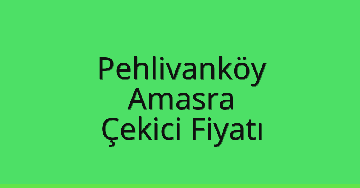 Pehlivanköy – Amasra Çekici Fiyatı