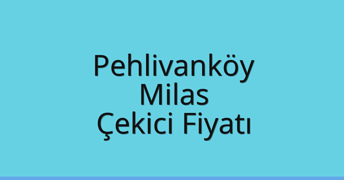 Pehlivanköy – Milas Çekici Fiyatı