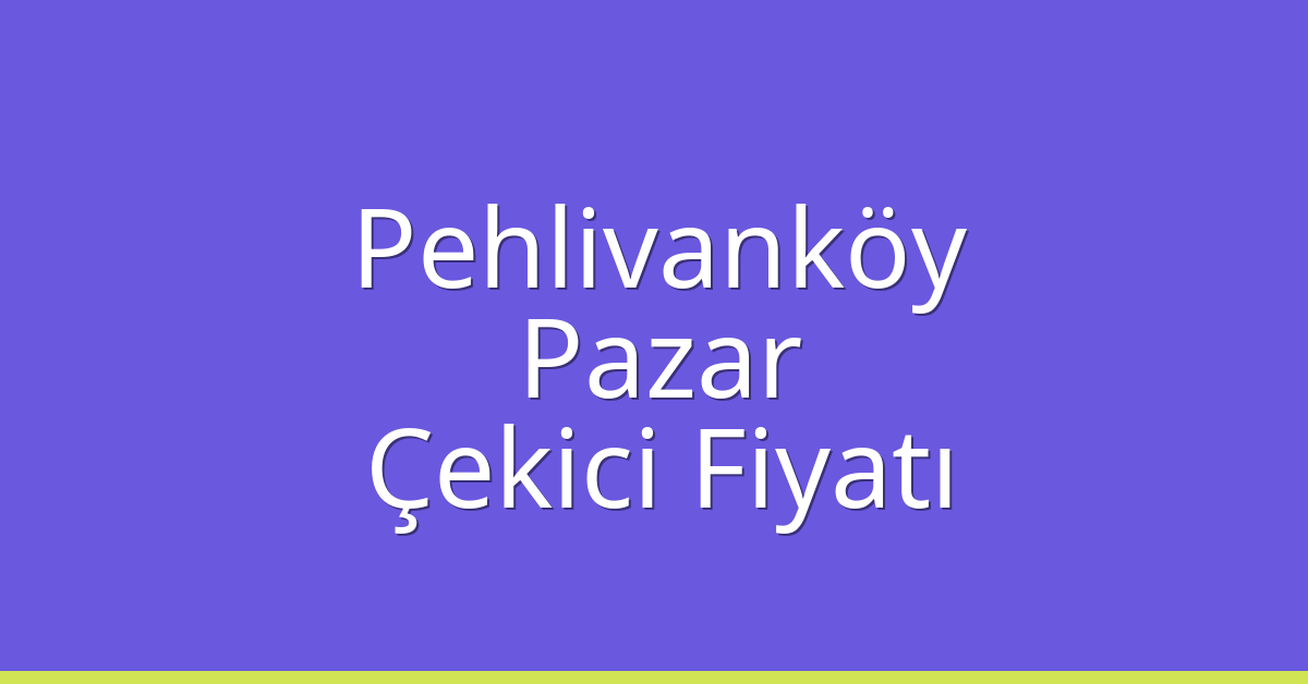 Pehlivanköy – Pazar Çekici Fiyatı Pehlivanköy – Pazar Çekici Fiyatı