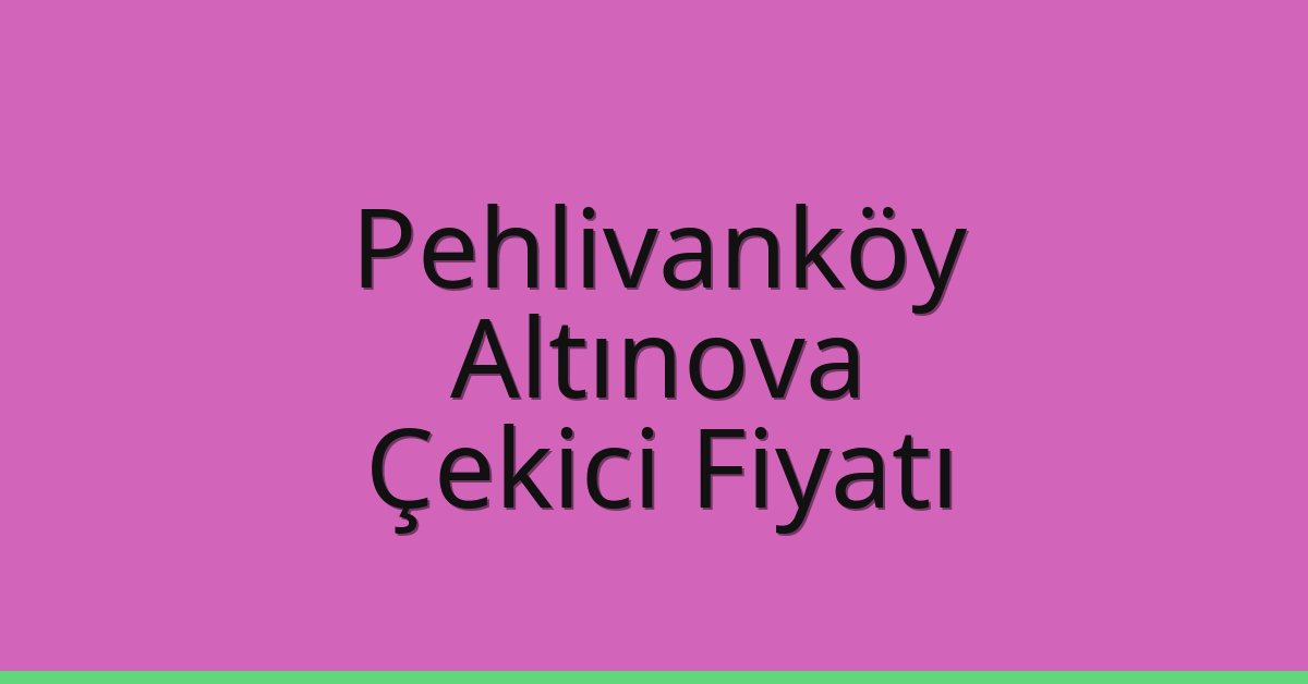 Pehlivanköy – Altınova Çekici Fiyatı