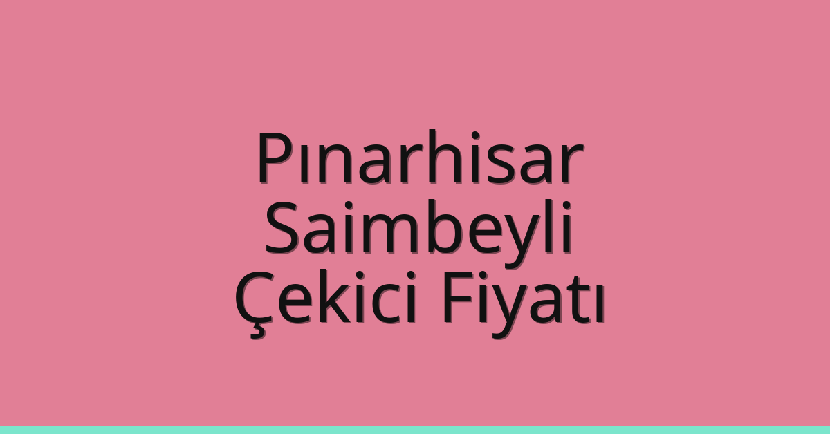 Pınarhisar – Saimbeyli Çekici Fiyatı