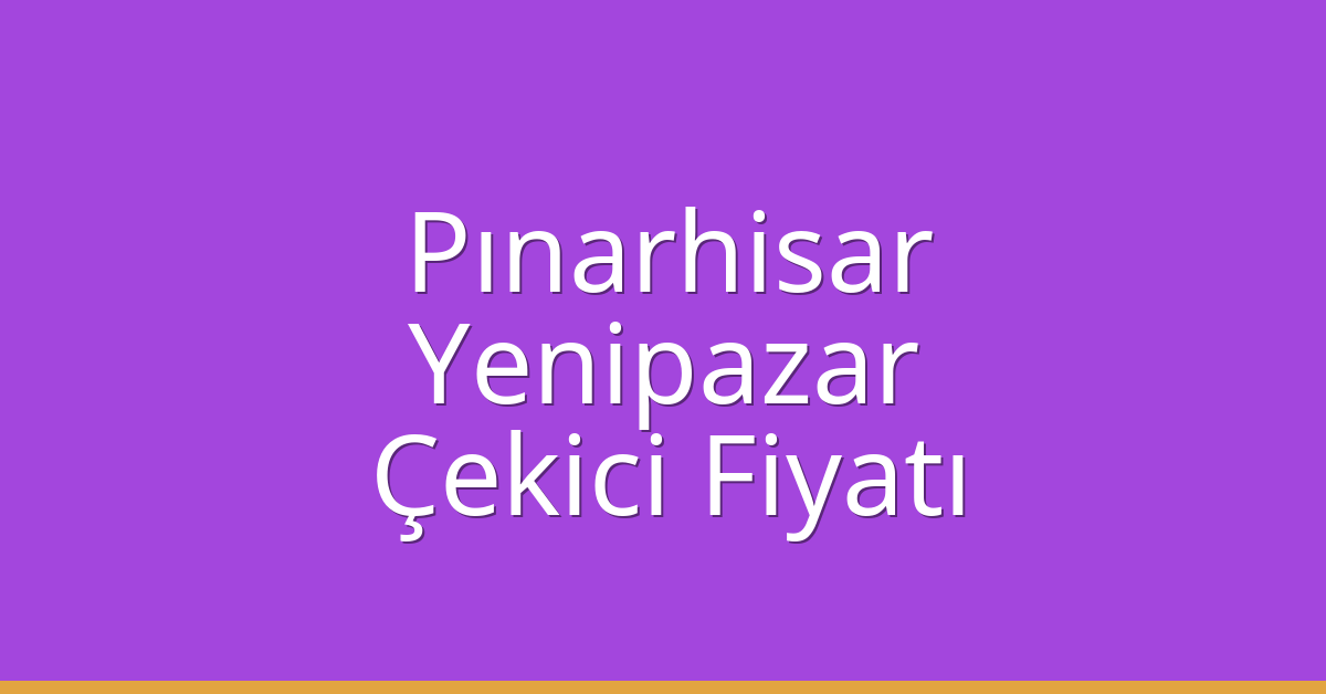 Pınarhisar – Yenipazar Çekici Fiyatı