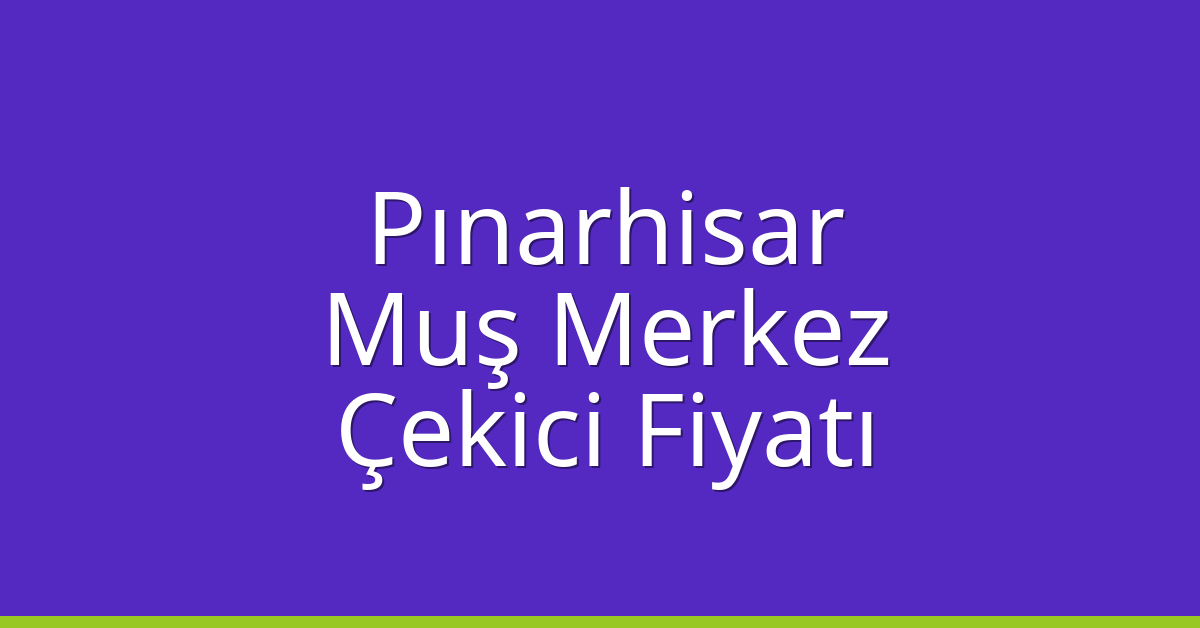 Pınarhisar – Muş Merkez Çekici Fiyatı