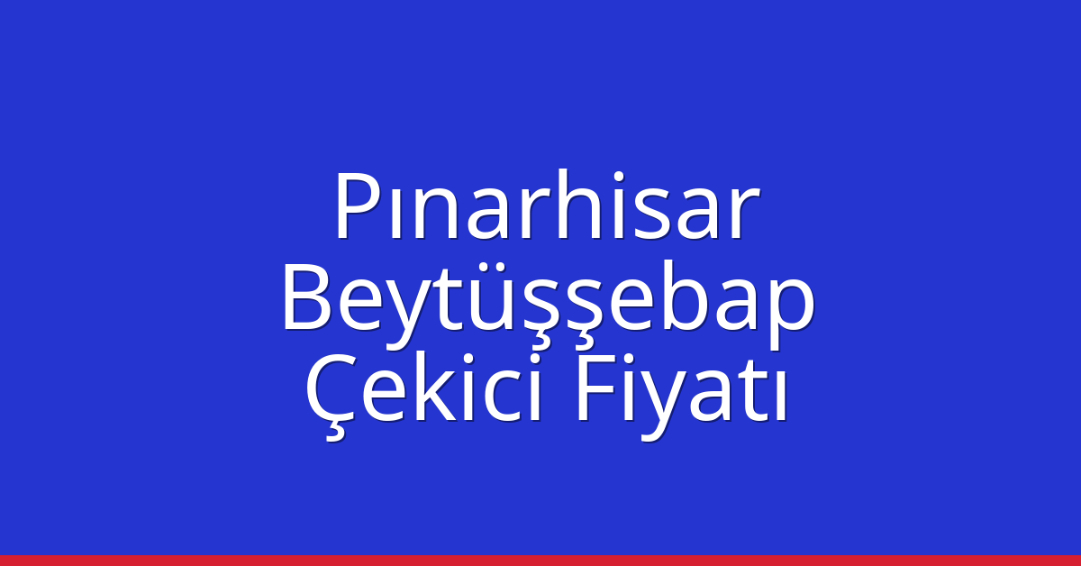 Pınarhisar – Beytüşşebap Çekici Fiyatı