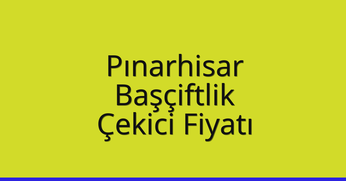 Pınarhisar – Başçiftlik Çekici Fiyatı